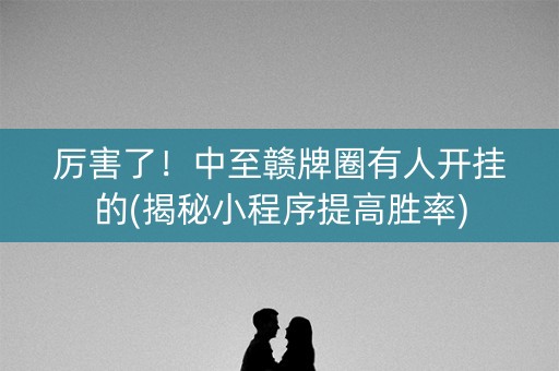 厉害了！中至赣牌圈有人开挂的(揭秘小程序提高胜率)