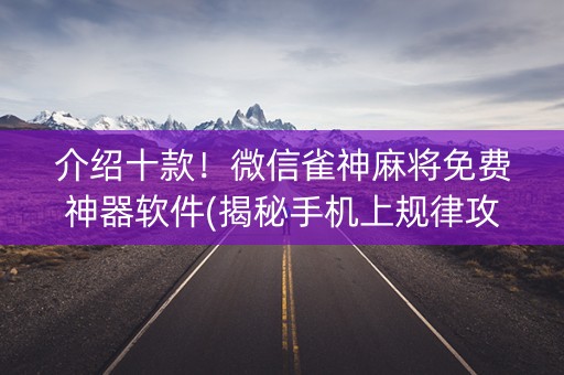介绍十款！微信雀神麻将免费神器软件(揭秘手机上规律攻略)