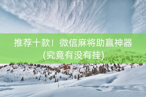 推荐十款！微信麻将助赢神器(究竟有没有挂)
