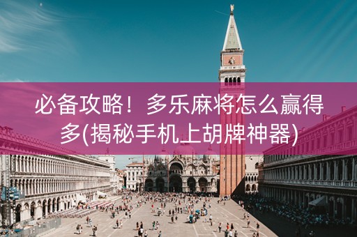必备攻略！多乐麻将怎么赢得多(揭秘手机上胡牌神器)
