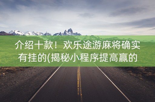 介绍十款！欢乐途游麻将确实有挂的(揭秘小程序提高赢的概率)