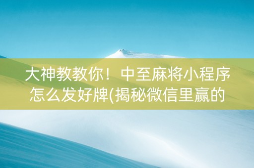 大神教教你！中至麻将小程序怎么发好牌(揭秘微信里赢的秘诀)