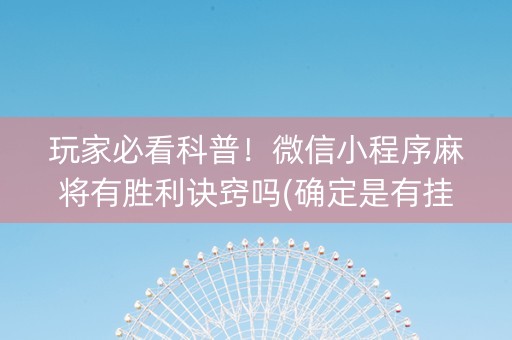 玩家必看科普！微信小程序麻将有胜利诀窍吗(确定是有挂)