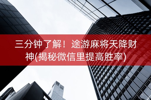 三分钟了解！途游麻将天降财神(揭秘微信里提高胜率)