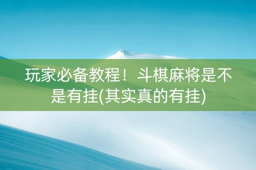 玩家必备教程！斗棋麻将是不是有挂(其实真的有挂)