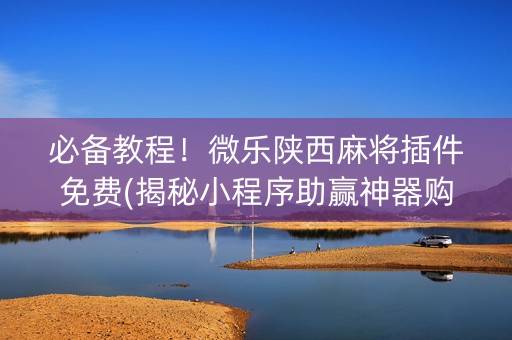必备教程！微乐陕西麻将插件免费(揭秘小程序助赢神器购买)