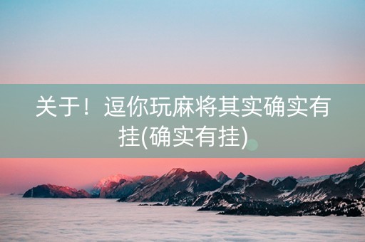 关于！逗你玩麻将其实确实有挂(确实有挂)