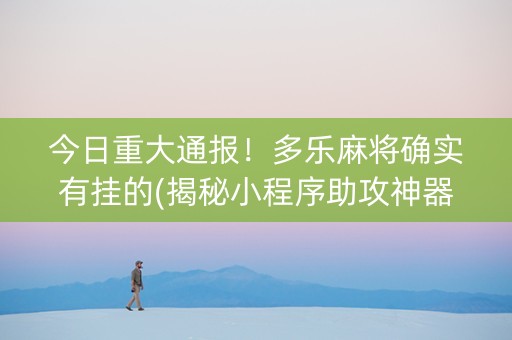 今日重大通报！多乐麻将确实有挂的(揭秘小程序助攻神器)