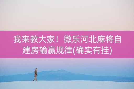 我来教大家！微乐河北麻将自建房输赢规律(确实有挂)