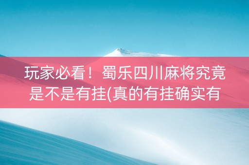 玩家必看！蜀乐四川麻将究竟是不是有挂(真的有挂确实有挂)