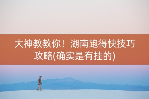 大神教教你！湖南跑得快技巧攻略(确实是有挂的)