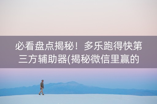 必看盘点揭秘！多乐跑得快第三方辅助器(揭秘微信里赢的诀窍)