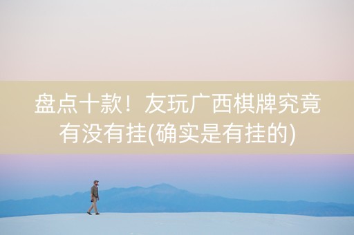 盘点十款！友玩广西棋牌究竟有没有挂(确实是有挂的)