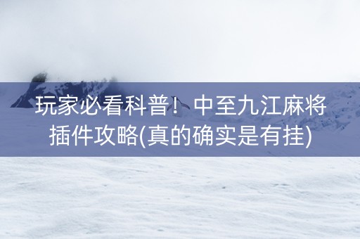 玩家必看科普！中至九江麻将插件攻略(真的确实是有挂)
