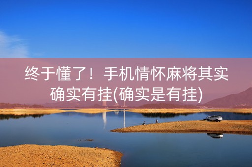 终于懂了！手机情怀麻将其实确实有挂(确实是有挂)