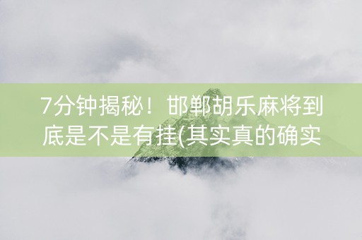 7分钟揭秘！邯郸胡乐麻将到底是不是有挂(其实真的确实有挂)