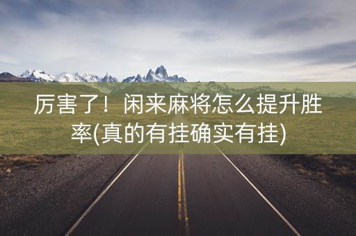 厉害了！闲来麻将怎么提升胜率(真的有挂确实有挂)