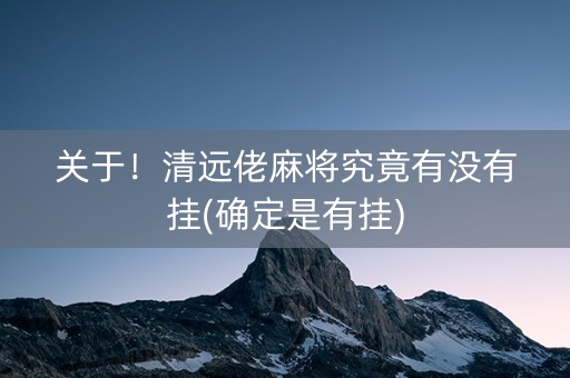 关于！清远佬麻将究竟有没有挂(确定是有挂)