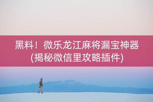 黑料！微乐龙江麻将漏宝神器(揭秘微信里攻略插件)