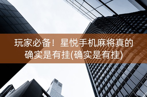 玩家必备！星悦手机麻将真的确实是有挂(确实是有挂)