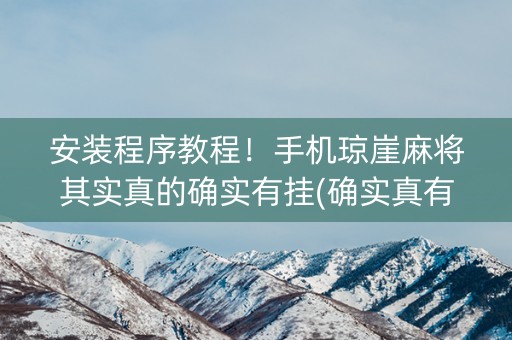 安装程序教程！手机琼崖麻将其实真的确实有挂(确实真有挂)