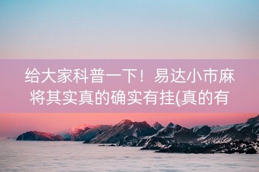 给大家科普一下！易达小市麻将其实真的确实有挂(真的有挂)
