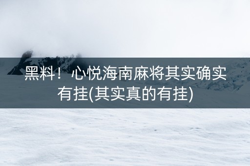 黑料！心悦海南麻将其实确实有挂(其实真的有挂)