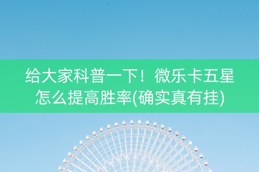 给大家科普一下！微乐卡五星怎么提高胜率(确实真有挂)