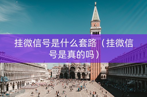 挂微信号是什么套路（挂微信号是真的吗）