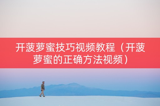 开菠萝蜜技巧视频教程（开菠萝蜜的正确方法视频）