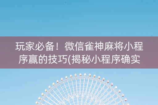 玩家必备！微信雀神麻将小程序赢的技巧(揭秘小程序确实有猫腻)