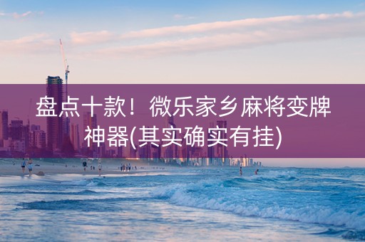 盘点十款！微乐家乡麻将变牌神器(其实确实有挂)