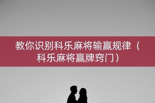 教你识别科乐麻将输赢规律（科乐麻将赢牌窍门）