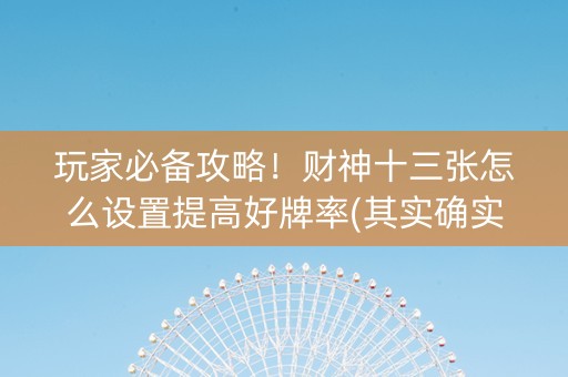 玩家必备攻略！财神十三张怎么设置提高好牌率(其实确实有挂)