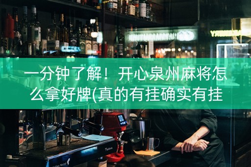 一分钟了解！开心泉州麻将怎么拿好牌(真的有挂确实有挂)