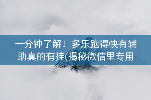 一分钟了解！多乐跑得快有辅助真的有挂(揭秘微信里专用神器)