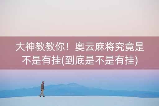 大神教教你！奥云麻将究竟是不是有挂(到底是不是有挂)