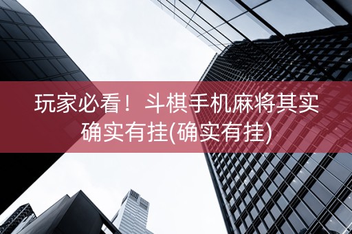 玩家必看！斗棋手机麻将其实确实有挂(确实有挂)