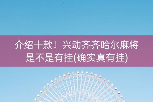 介绍十款！兴动齐齐哈尔麻将是不是有挂(确实真有挂)