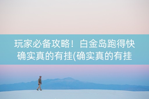 玩家必备攻略！白金岛跑得快确实真的有挂(确实真的有挂)