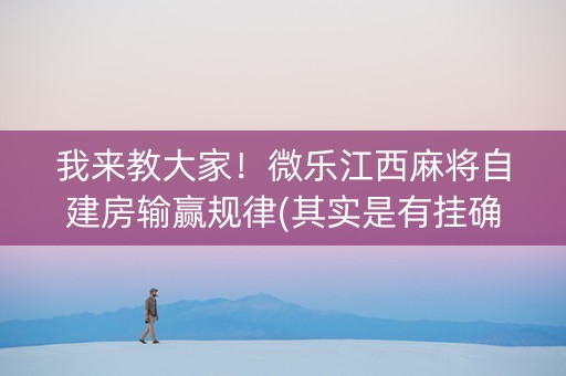我来教大家！微乐江西麻将自建房输赢规律(其实是有挂确实有挂)