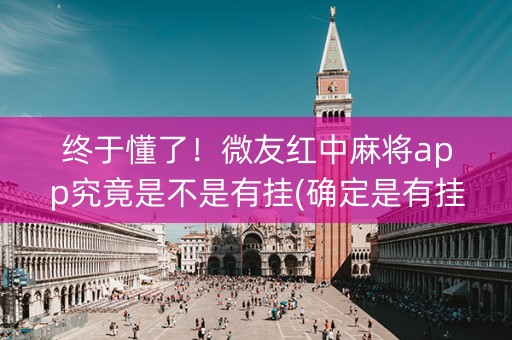 终于懂了！微友红中麻将app究竟是不是有挂(确定是有挂)