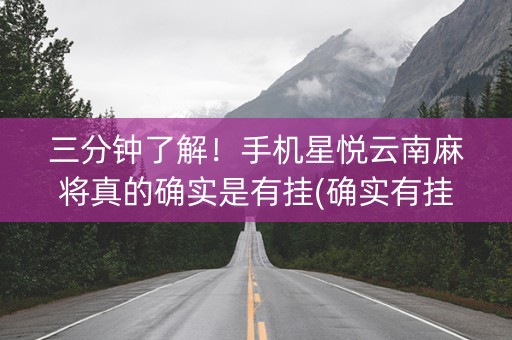 三分钟了解！手机星悦云南麻将真的确实是有挂(确实有挂吗)