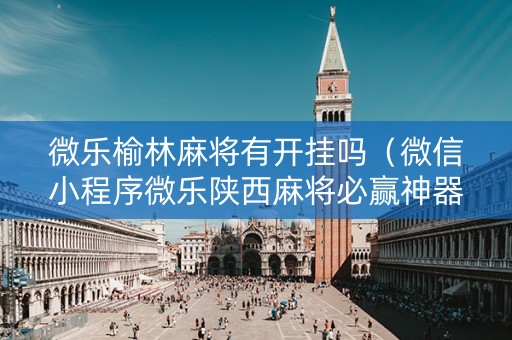 微乐榆林麻将有开挂吗（微信小程序微乐陕西麻将必赢神器）