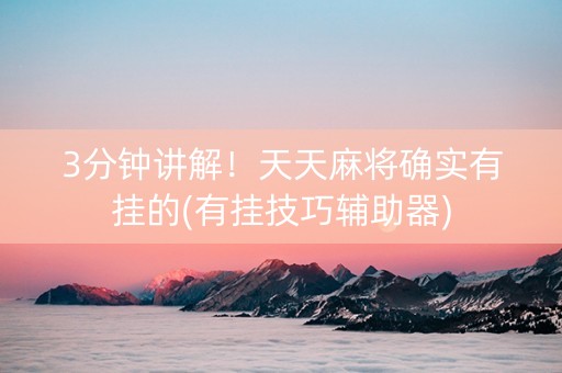 3分钟讲解！天天麻将确实有挂的(有挂技巧辅助器)