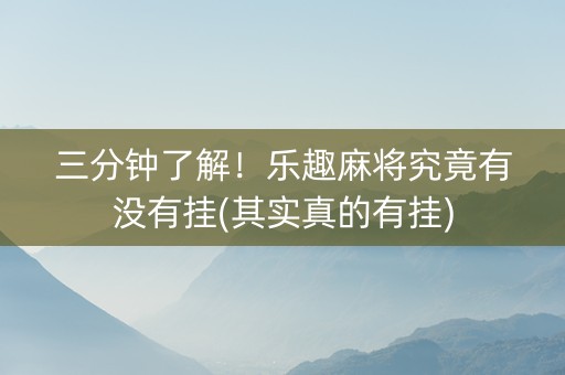 三分钟了解！乐趣麻将究竟有没有挂(其实真的有挂)