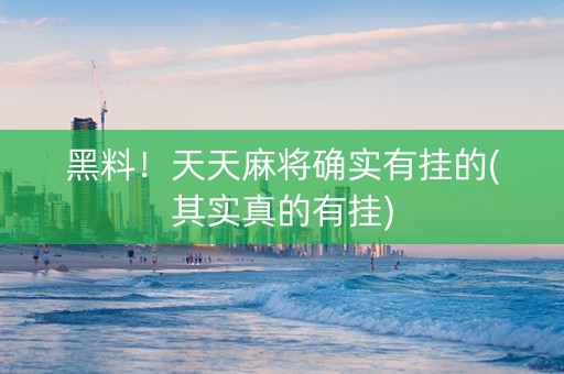 黑料！天天麻将确实有挂的(其实真的有挂)