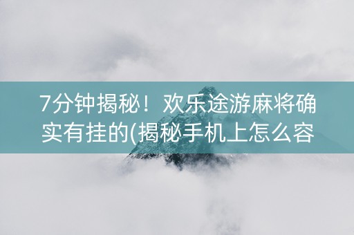 7分钟揭秘！欢乐途游麻将确实有挂的(揭秘手机上怎么容易赢)