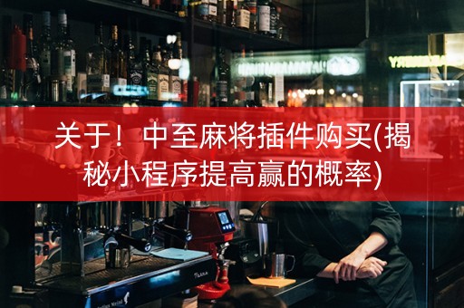 关于！中至麻将插件购买(揭秘小程序提高赢的概率)