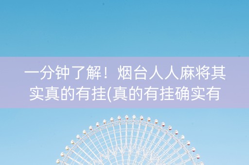 一分钟了解！烟台人人麻将其实真的有挂(真的有挂确实有挂)